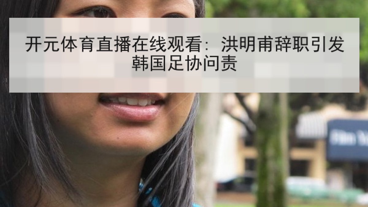 开元体育直播在线观看: 洪明甫辞职引发韩国足协问责 开元体育直播在线观看: 洪明甫辞职引发韩国足协问责