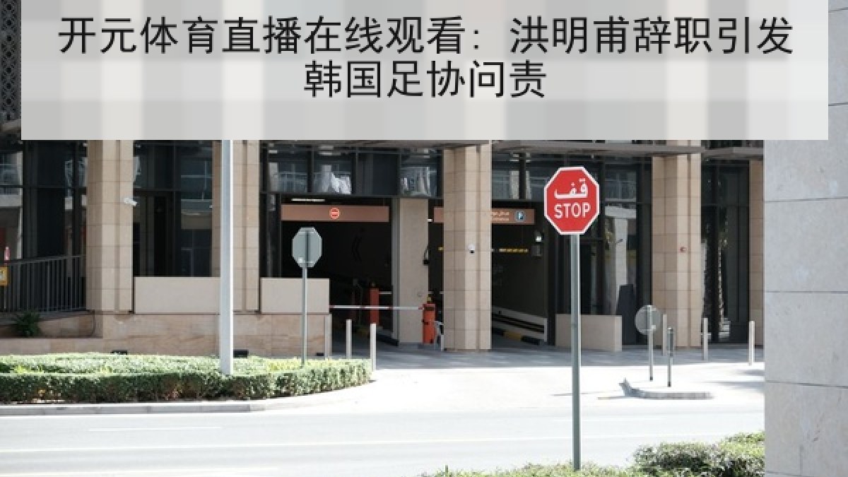 开元体育直播在线观看: 洪明甫辞职引发韩国足协问责