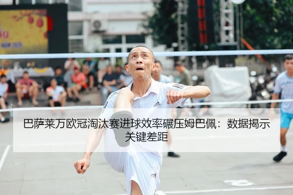 巴萨莱万欧冠淘汰赛进球效率碾压姆巴佩：数据揭示关键差距